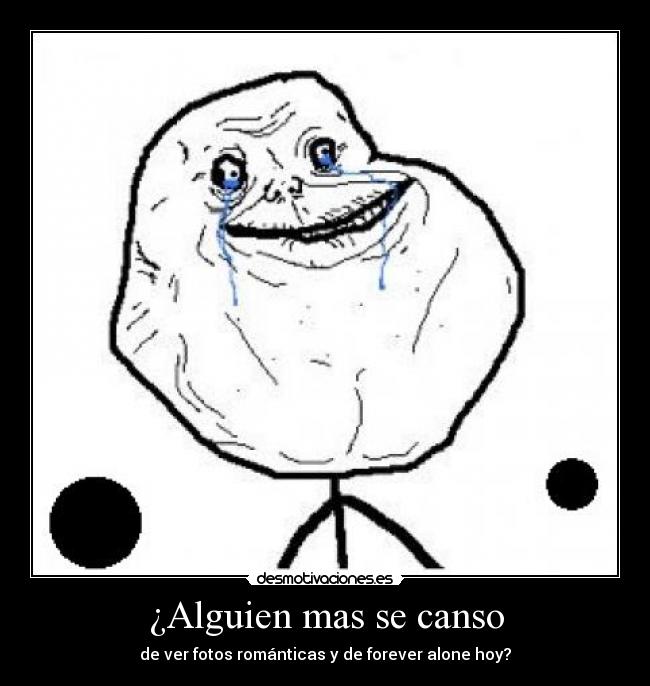 ¿Alguien mas se canso - de ver fotos románticas y de forever alone hoy?