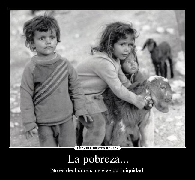 La pobreza... - No es deshonra si se vive con dignidad.