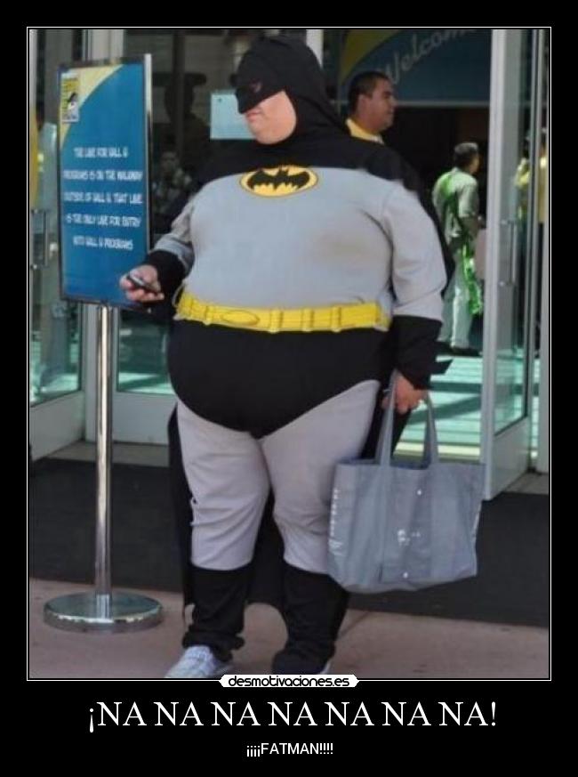 ¡NA NA NA NA NA NA NA! - ¡¡¡¡FATMAN!!!!