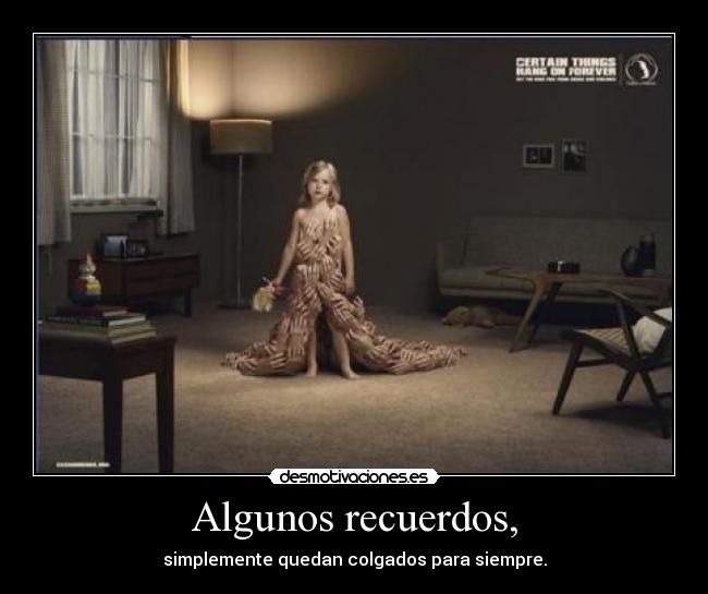 Algunos recuerdos, - simplemente quedan colgados para siempre.
