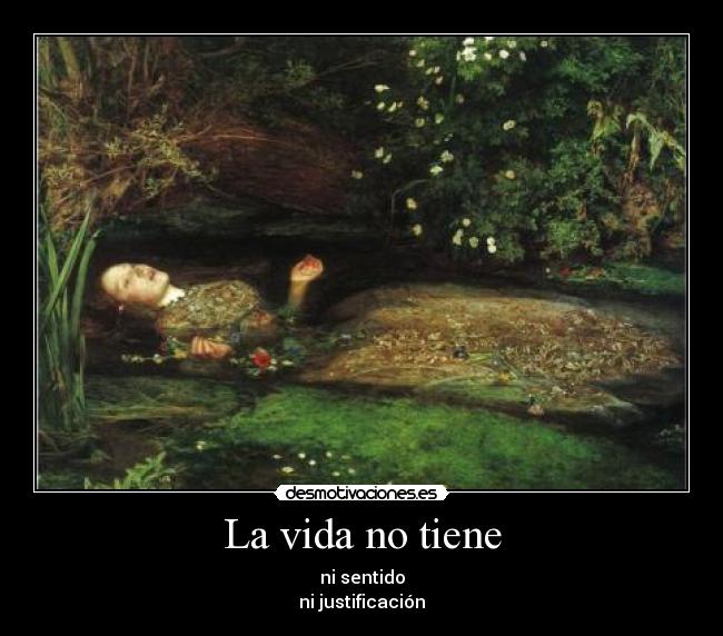 La vida no tiene - ni sentido
ni justificación