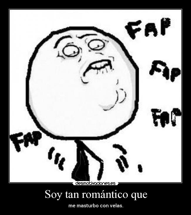 Soy tan romántico que - me masturbo con velas.
