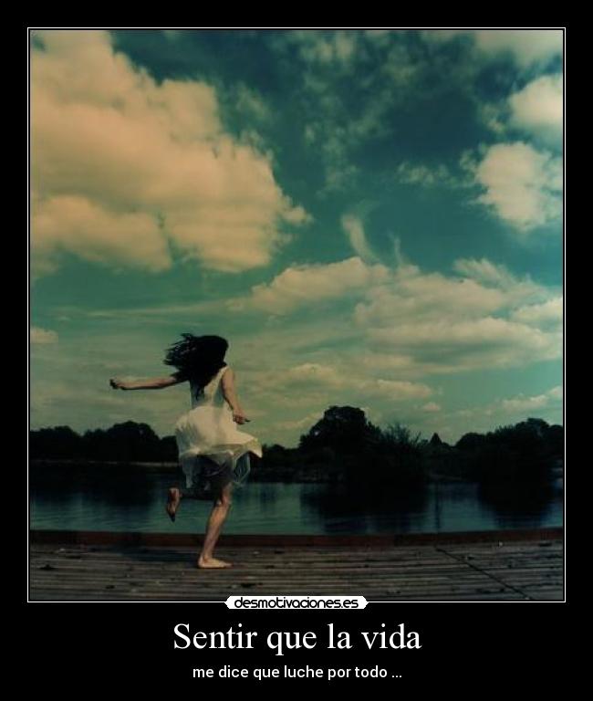 Sentir que la vida - me dice que luche por todo ...