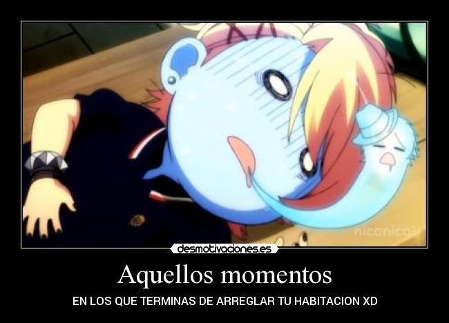 Aquellos momentos - EN LOS QUE TERMINAS DE ARREGLAR TU HABITACION XD