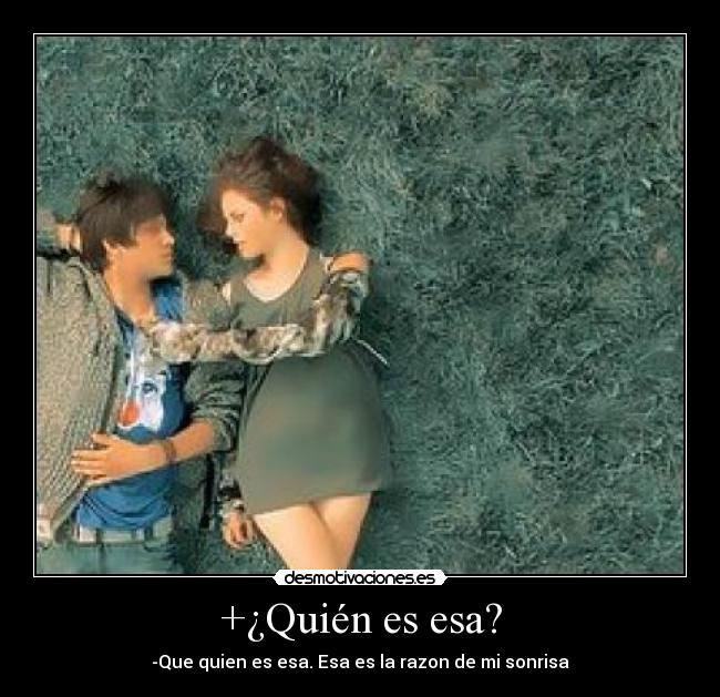 +¿Quién es esa? - -Que quien es esa. Esa es la razon de mi sonrisa