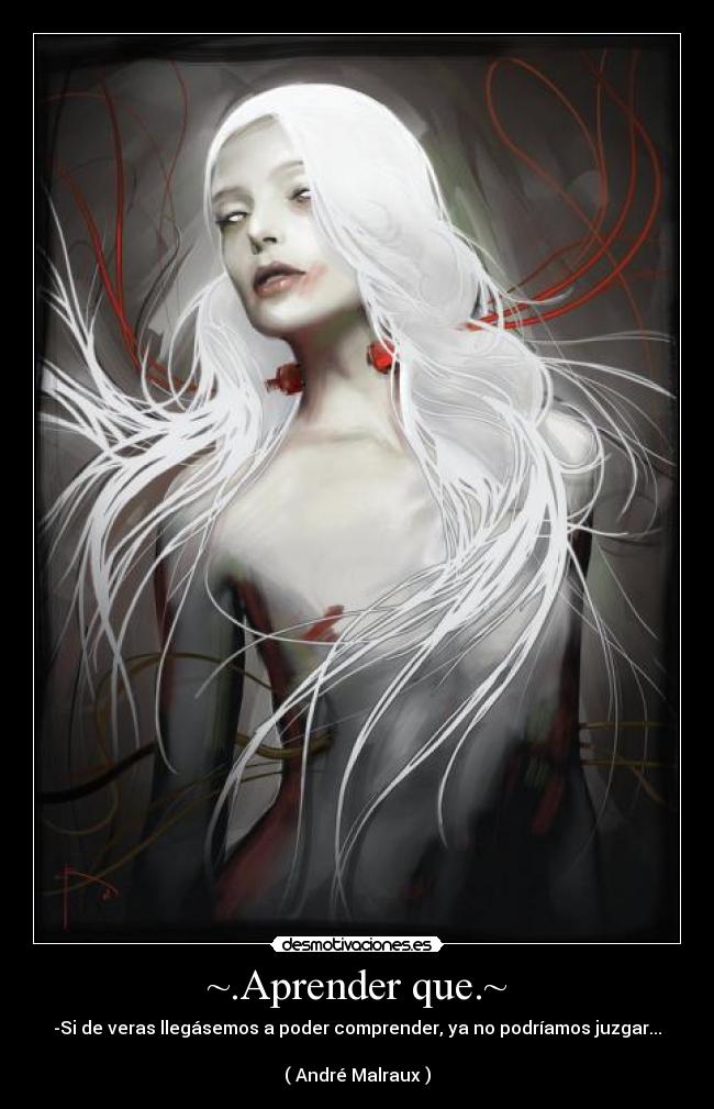 ~.Aprender que.~ - -Si de veras llegásemos a poder comprender, ya no podríamos juzgar...
( André Malraux )