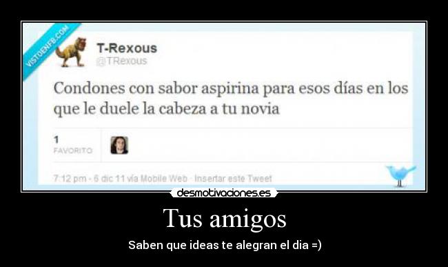 Tus amigos - Saben que ideas te alegran el dia =)