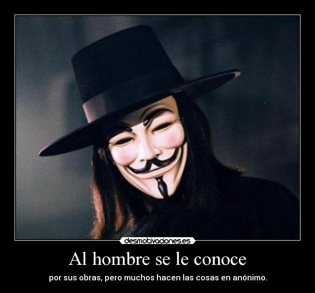 Al hombre se le conoce - por sus obras, pero muchos hacen las cosas en anónimo.