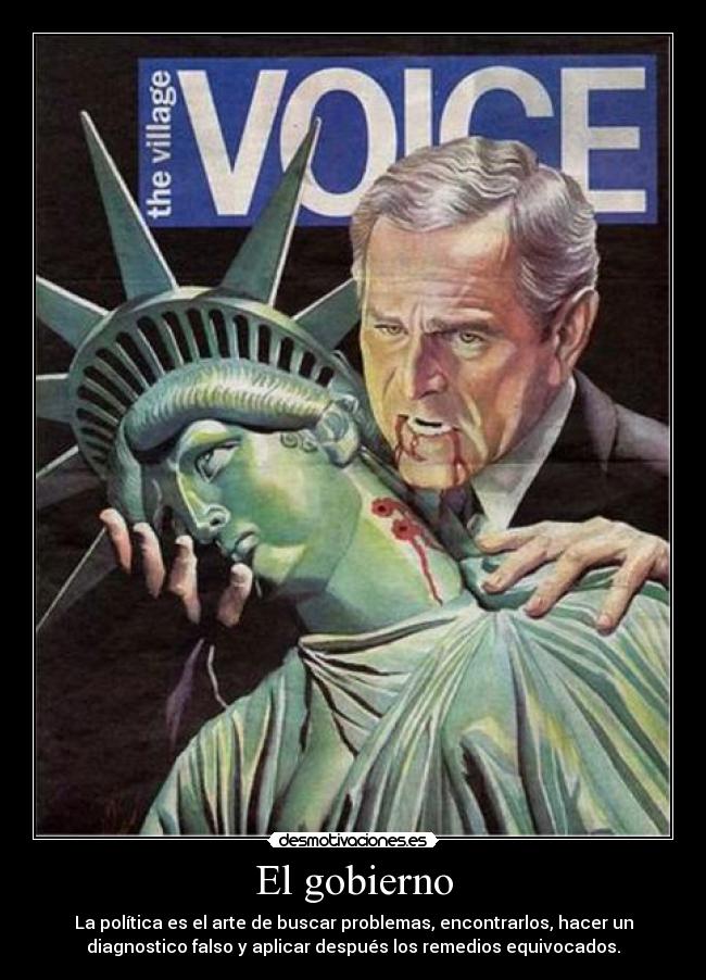El gobierno - La política es el arte de buscar problemas, encontrarlos, hacer un
diagnostico falso y aplicar después los remedios equivocados.