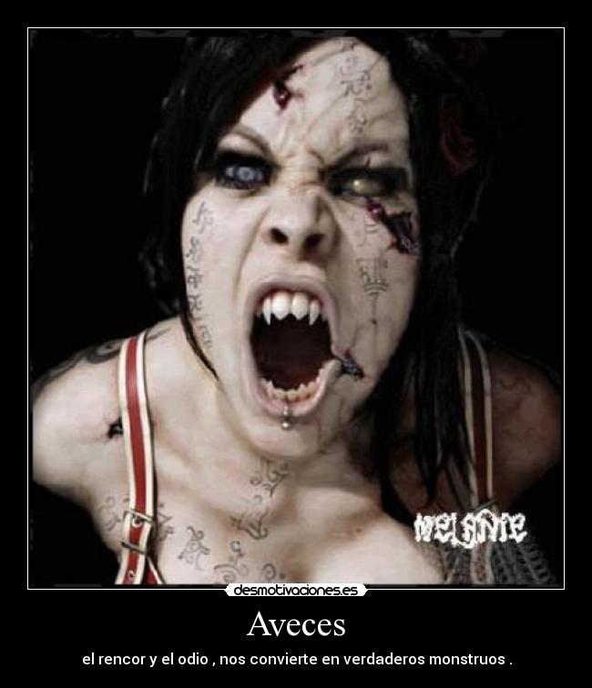 Aveces - el rencor y el odio , nos convierte en verdaderos monstruos .
