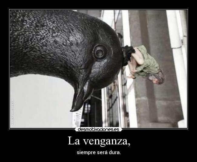 La venganza, - siempre será dura.