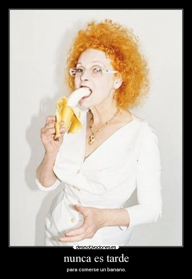 nunca es tarde - para comerse un banano.