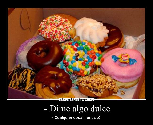 - Dime algo dulce - - Cualquier cosa menos tú.