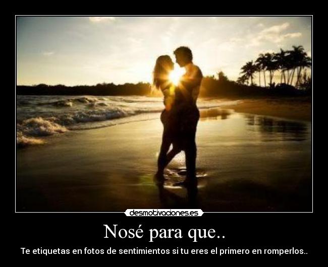 Nosé para que.. - Te etiquetas en fotos de sentimientos si tu eres el primero en romperlos..