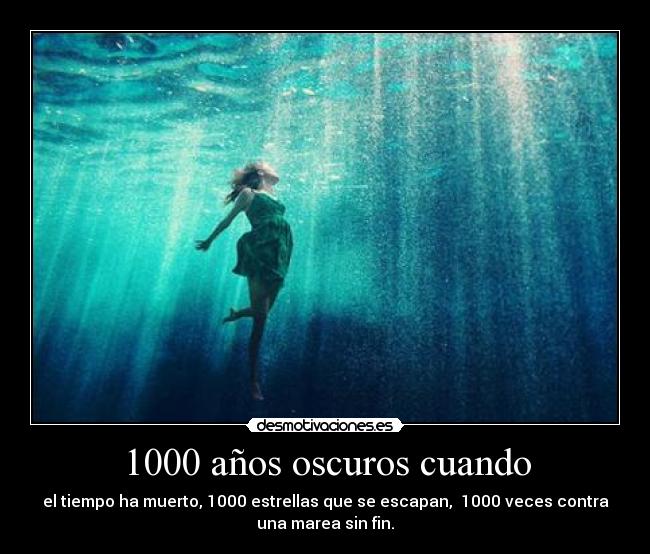 1000 años oscuros cuando - el tiempo ha muerto, 1000 estrellas que se escapan, 1000 veces contra
una marea sin fin.