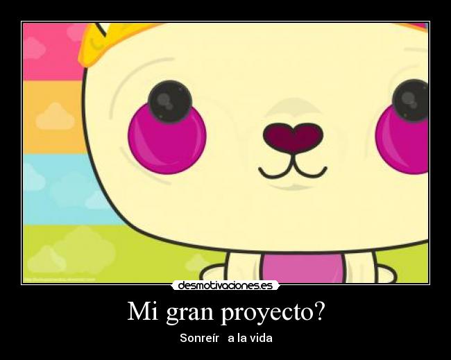 Mi gran proyecto? - Sonreír a la vida