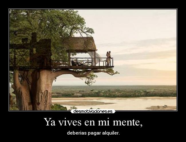 Ya vives en mi mente, - deberias pagar alquiler.