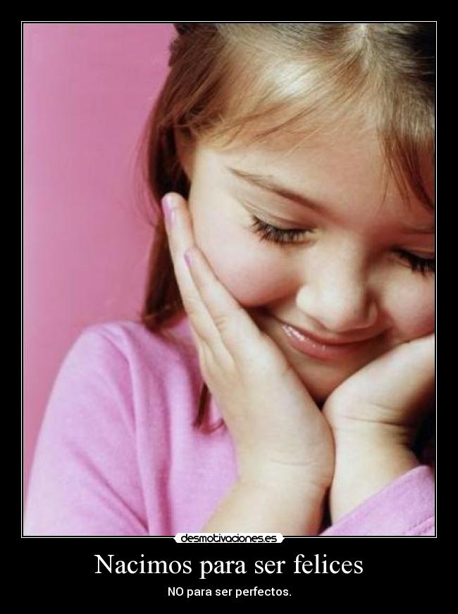 Nacimos para ser felices - NO para ser perfectos.