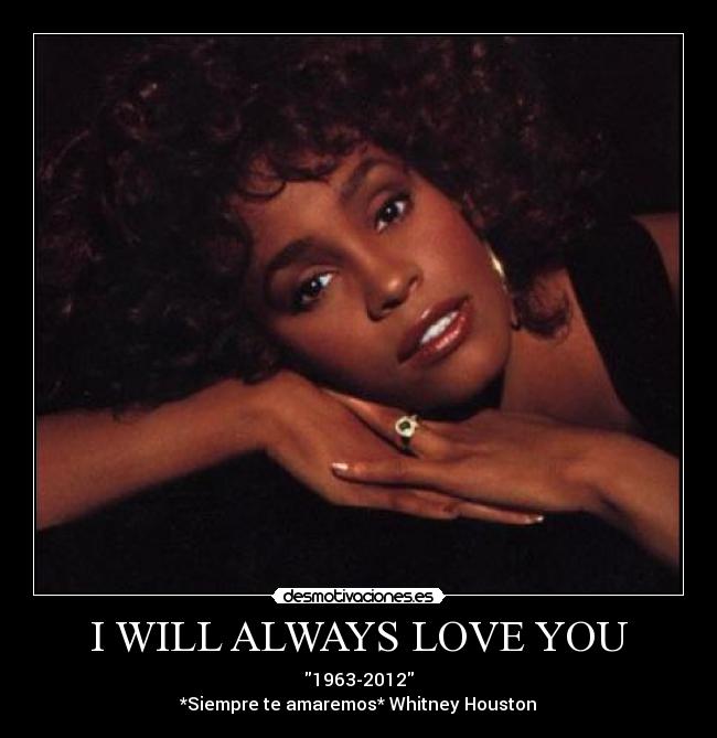 I WILL ALWAYS LOVE YOU - 1963-2012
*Siempre te amaremos* Whitney Houston♥