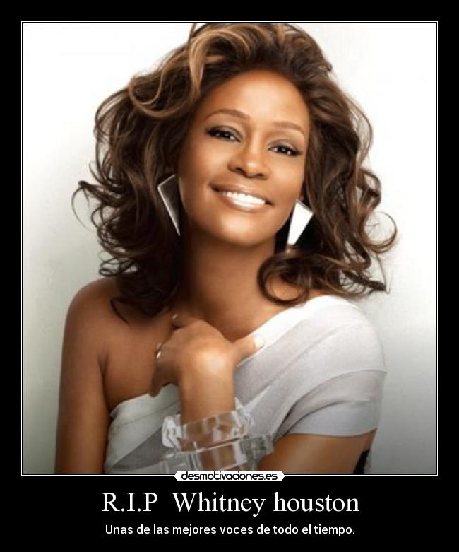 R.I.P  Whitney houston - Unas de las mejores voces de todo el tiempo.