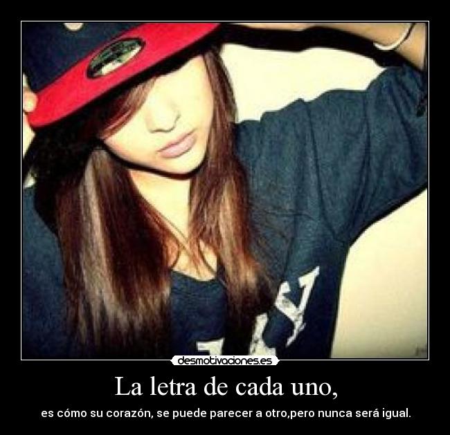 La letra de cada uno, - es cómo su corazón, se puede parecer a otro,pero nunca será igual.