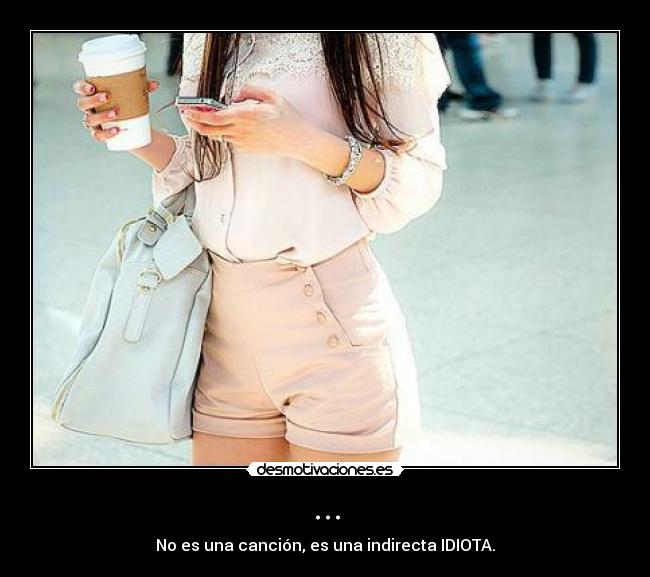 ... - No es una canción, es una indirecta IDIOTA.