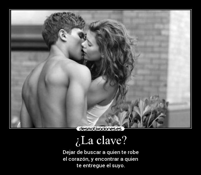 ¿La clave? - Dejar de buscar a quien te robe
el corazón, y encontrar a quien
te entregue el suyo.