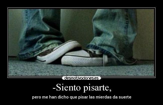 -Siento pisarte, - pero me han dicho que pisar las mierdas da suerte