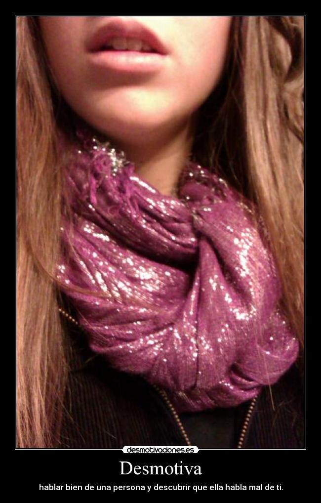 Desmotiva - hablar bien de una persona y descubrir que ella habla mal de ti.