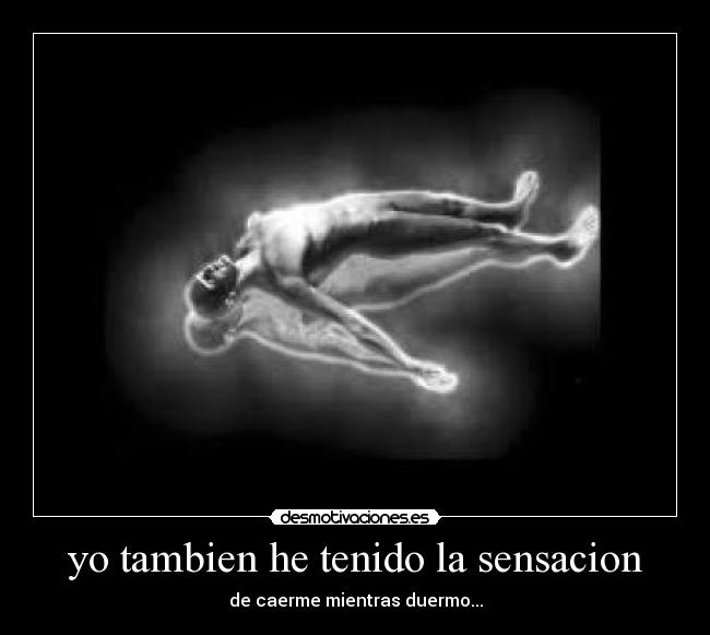 yo tambien he tenido la sensacion - de caerme mientras duermo...