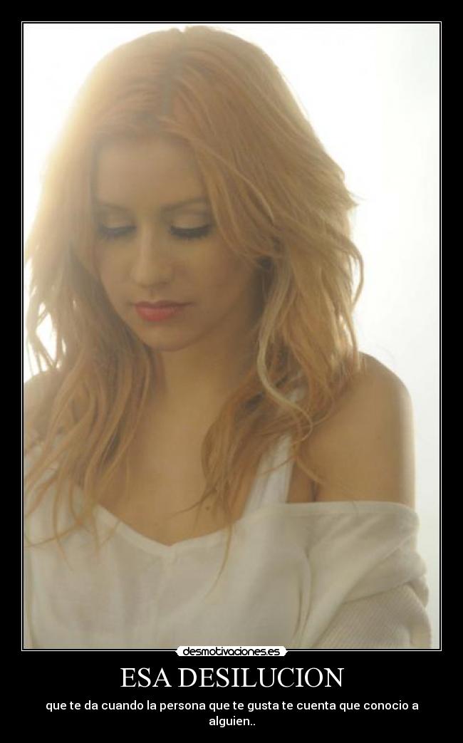 ESA DESILUCION - que te da cuando la persona que te gusta te cuenta que conocio a alguien..