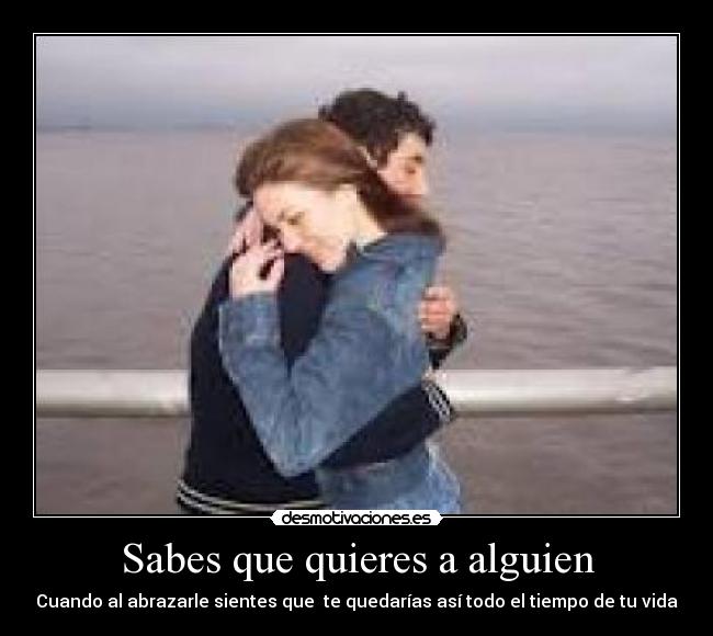 Sabes que quieres a alguien - Cuando al abrazarle sientes que te quedarías así todo el tiempo de tu vida