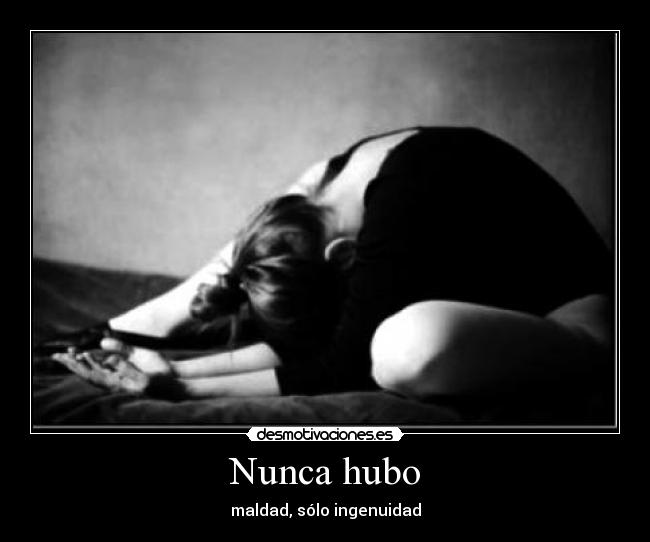 Nunca hubo - maldad, sólo ingenuidad