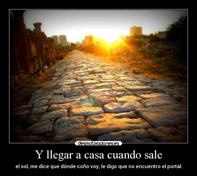Y llegar a casa cuando sale -