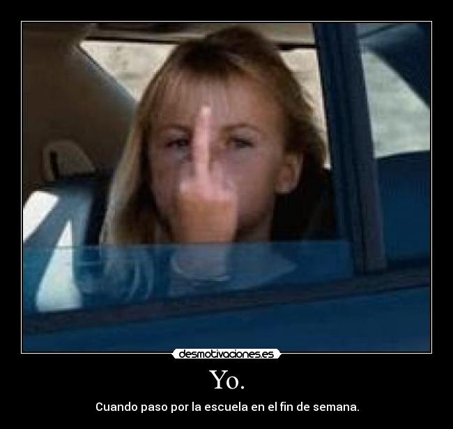 Yo. - Cuando paso por la escuela en el fin de semana.