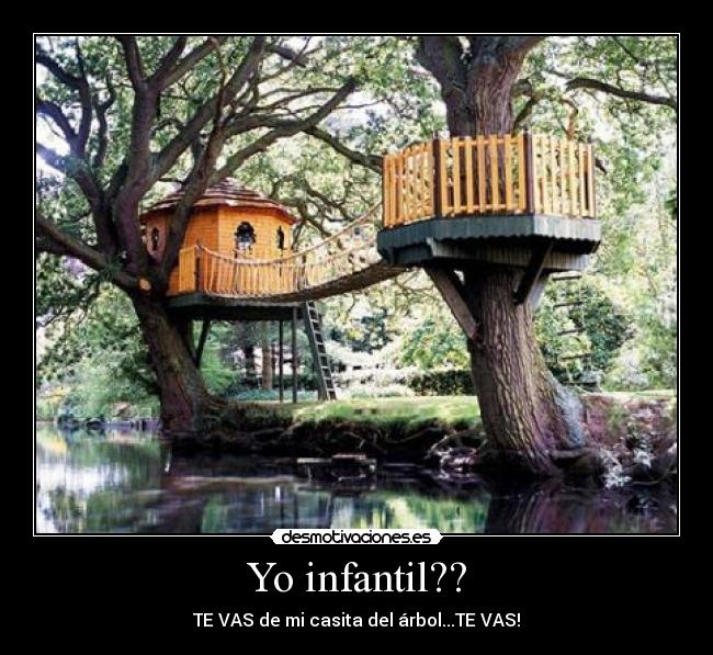 Yo infantil?? - TE VAS de mi casita del árbol...TE VAS!