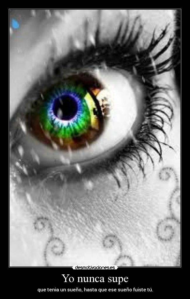 Yo nunca supe - que tenia un sueño, hasta que ese sueño fuiste tú.