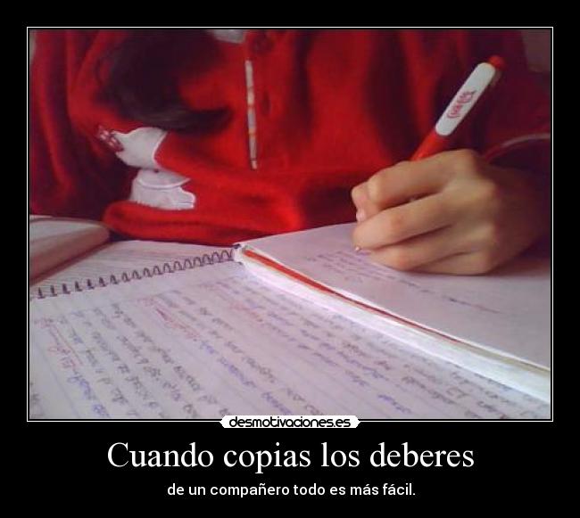 Cuando copias los deberes - de un compañero todo es más fácil.