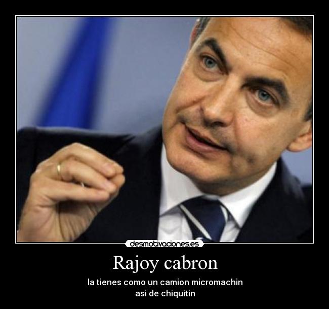 carteles rajoy zapatero tienes como camion micromachin desmotivaciones
