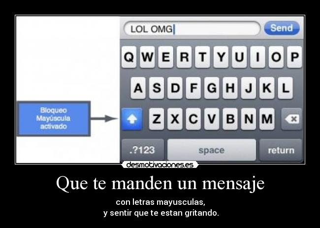 Que te manden un mensaje - con letras mayusculas,
y sentir que te estan gritando.