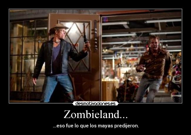 Zombieland... - ...eso fue lo que los mayas predijeron.