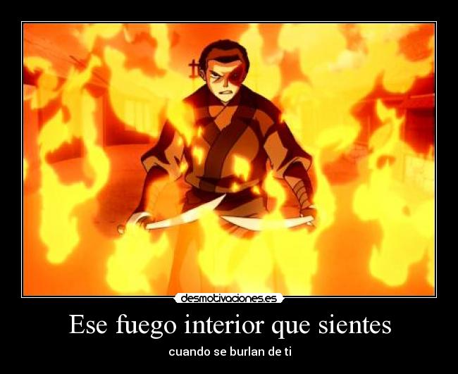 Ese fuego interior que sientes - cuando se burlan de ti