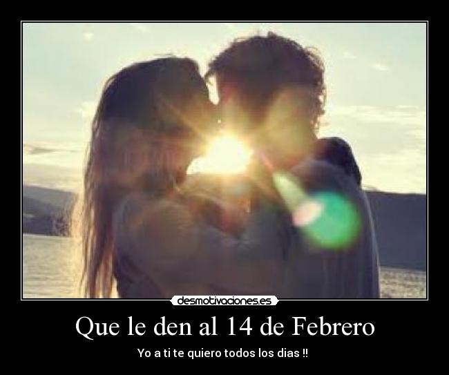 Que le den al 14 de Febrero - Yo a ti te quiero todos los dias !! ♥