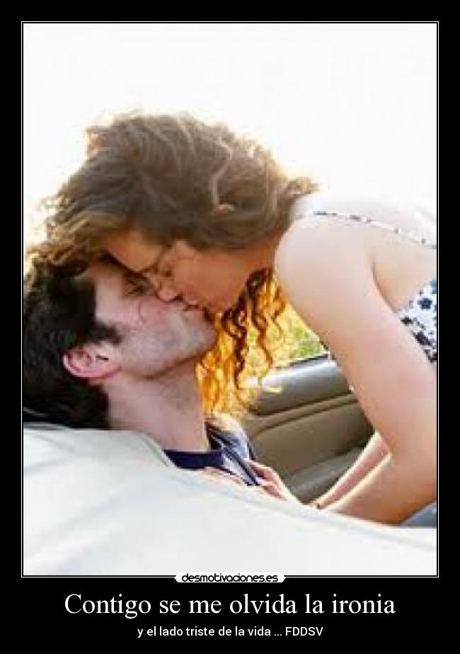 Contigo se me olvida la ironia - y el lado triste de la vida ... FDDSV