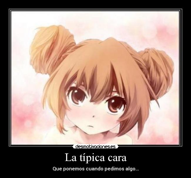 La típica cara - Que ponemos cuando pedimos algo...