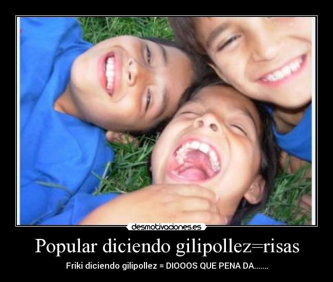 Popular diciendo gilipollez=risas -