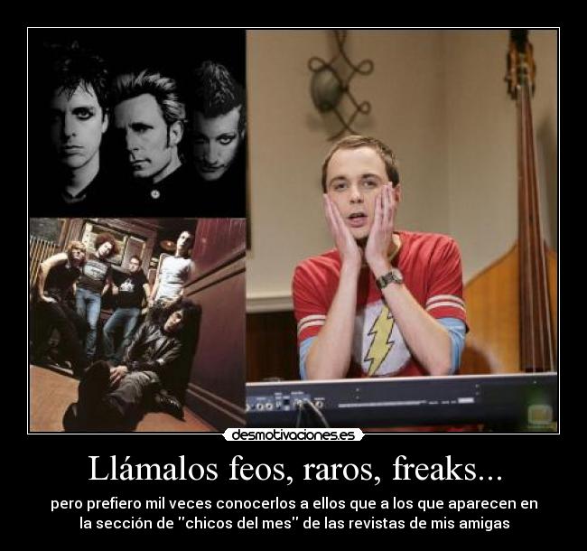 Llámalos feos, raros, freaks... -