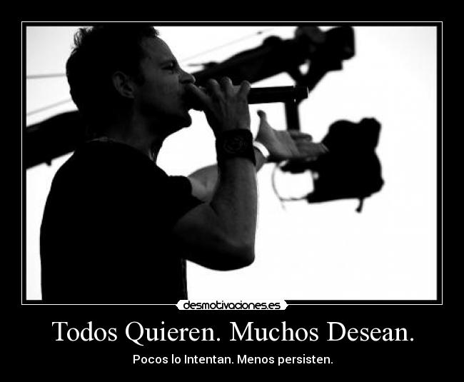 Todos Quieren. Muchos Desean. - 