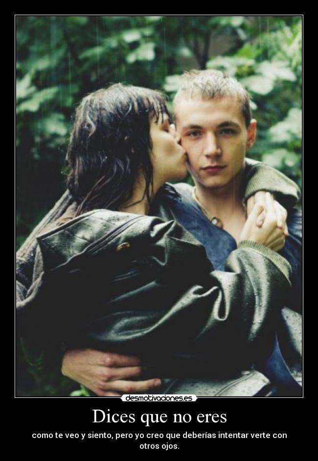 Dices que no eres - como te veo y siento, pero yo creo que deberías intentar verte con otros ojos.