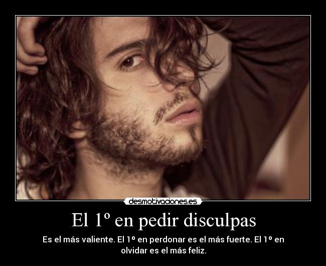 El 1º en pedir disculpas - Es el más valiente. El 1º en perdonar es el más fuerte. El 1º en olvidar es el más feliz.